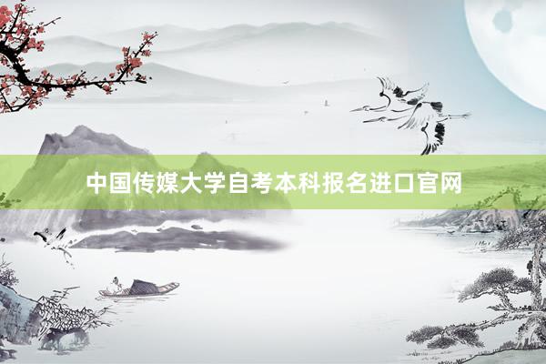 中国传媒大学自考本科报名进口官网