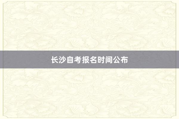 长沙自考报名时间公布