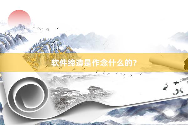 软件缔造是作念什么的？