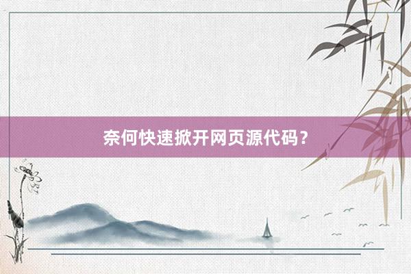 奈何快速掀开网页源代码？