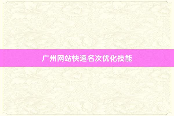 广州网站快速名次优化技能