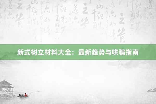 新式树立材料大全：最新趋势与哄骗指南