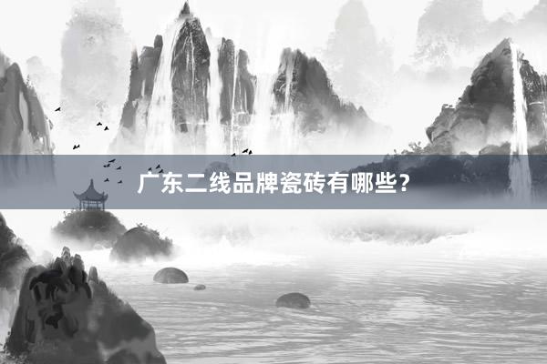 广东二线品牌瓷砖有哪些？