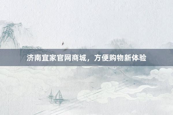 济南宜家官网商城，方便购物新体验