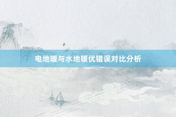电地暖与水地暖优错误对比分析