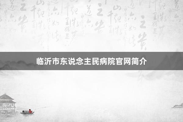 临沂市东说念主民病院官网简介