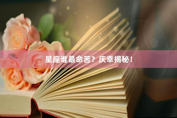 星座谁最命苦？庆幸揭秘！
