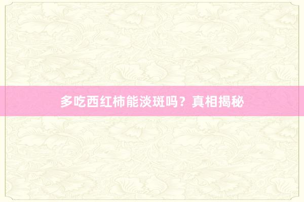 多吃西红柿能淡斑吗？真相揭秘