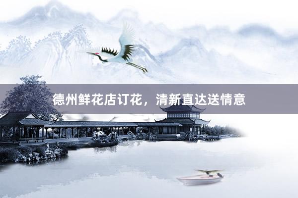 德州鲜花店订花，清新直达送情意